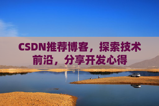 CSDN推荐博客，探索技术前沿，分享开发心得