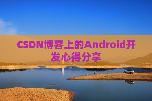 CSDN博客上的Android开发心得分享